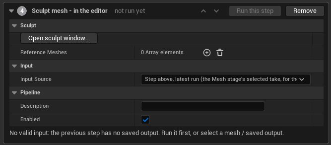 The 'Sculpt mesh — in the editor' step, numbered 4 and marked 'not run yet', with Run this step greyed out and Remove available. A Sculpt group offers an 'Open sculpt window' button and an empty Reference Meshes array. An Input group sets Input Source to 'Step above, latest run (the Mesh stage's selected take…)'. A Pipeline group holds a Description and a ticked Enabled box. A line across the foot reads: 'No valid input: the previous step has no saved output. Run it first, or select a mesh / saved output.'